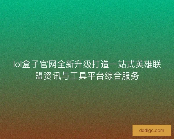 lol盒子官网全新升级打造一站式英雄联盟资讯与工具平台综合服务