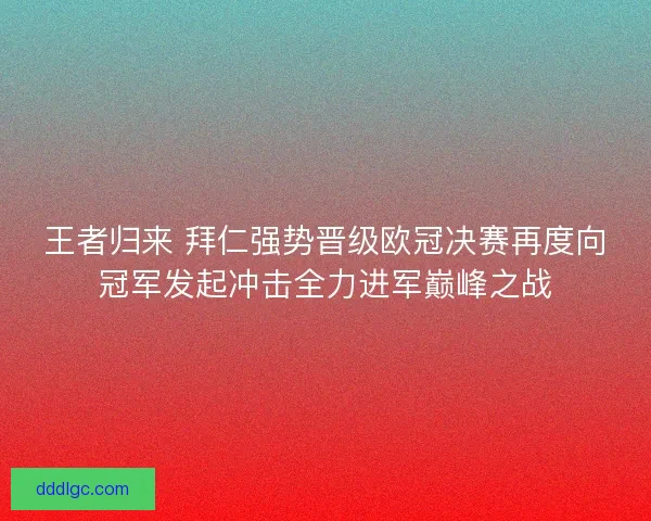 王者归来 拜仁强势晋级欧冠决赛再度向冠军发起冲击全力进军巅峰之战