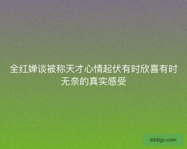 全红婵谈被称天才心情起伏有时欣喜有时无奈的真实感受